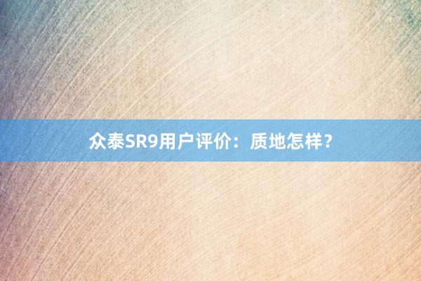 众泰SR9用户评价：质地怎样？