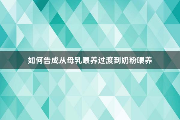 如何告成从母乳喂养过渡到奶粉喂养