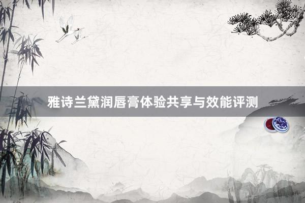 雅诗兰黛润唇膏体验共享与效能评测